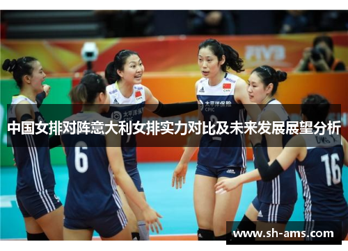 中国女排对阵意大利女排实力对比及未来发展展望分析